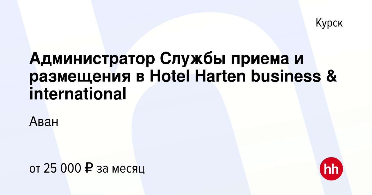 Вакансия Администратор Службы приема и размещения в Hotel Harten business &  international в Курске, работа в компании Аван (вакансия в архиве c 16 июля  2022)