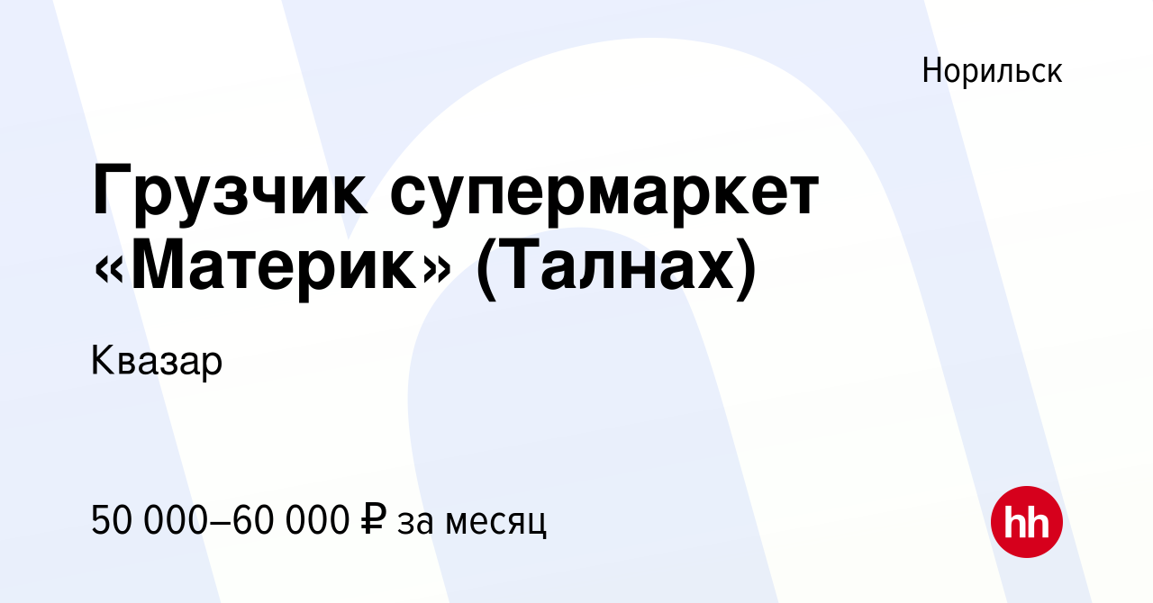 Вакансия Грузчик супермаркет «Материк» (Талнах) в Норильске, работа в  компании Квазар (вакансия в архиве c 15 августа 2022)