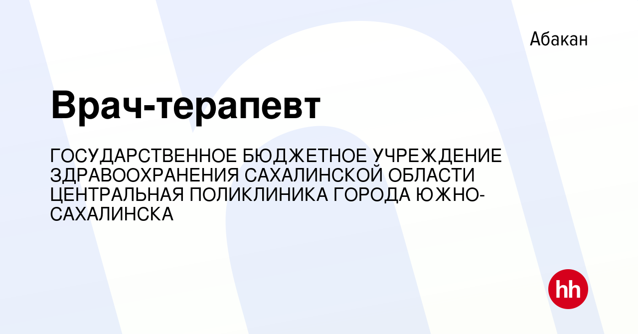 Вакансия Врач-терапевт в Абакане, работа в компании ГОСУДАРСТВЕННОЕ  БЮДЖЕТНОЕ УЧРЕЖДЕНИЕ ЗДРАВООХРАНЕНИЯ САХАЛИНСКОЙ ОБЛАСТИ ЦЕНТРАЛЬНАЯ  ПОЛИКЛИНИКА ГОРОДА ЮЖНО-САХАЛИНСКА (вакансия в архиве c 16 июля 2022)