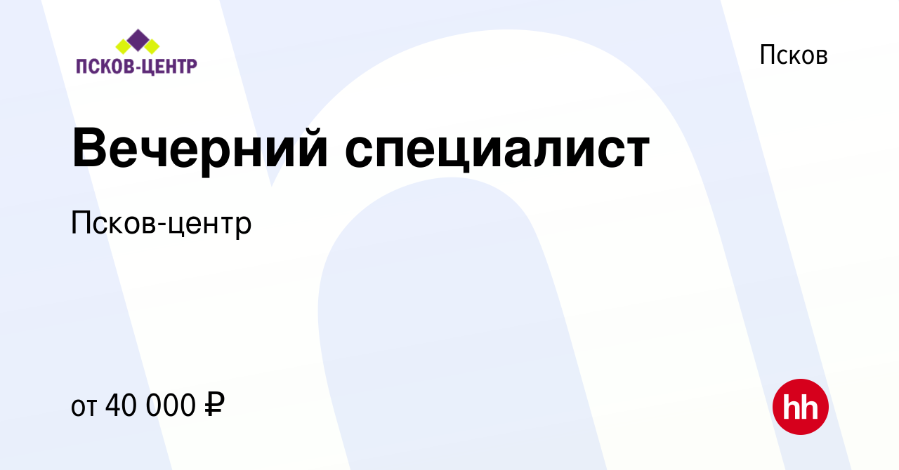 Вакансия Вечерний специалист в Пскове, работа в компании Псков-центр