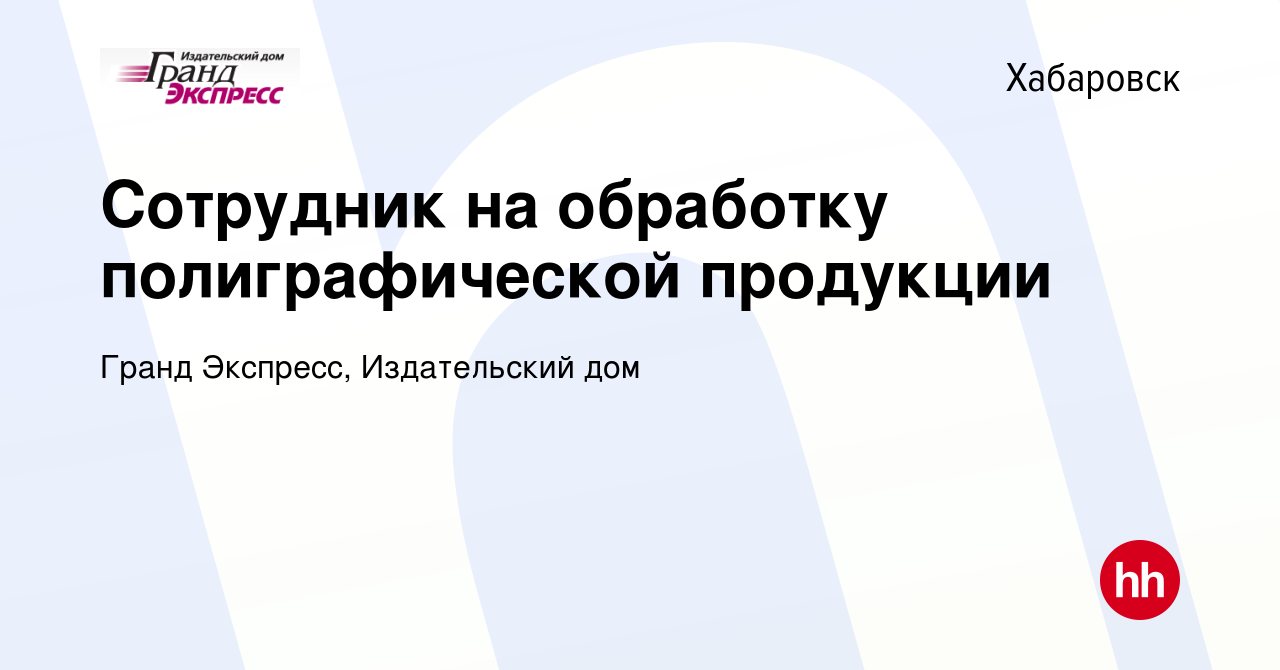 Вакансия Сотрудник на обработку полиграфической продукции в Хабаровске,  работа в компании Гранд Экспресс, Издательский дом (вакансия в архиве c 16  июля 2022)