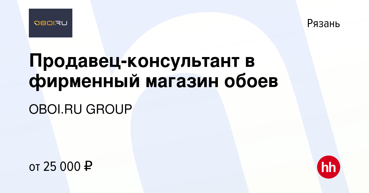 Вакансия Продавец-консультант в фирменный магазин обоев в Рязани, работа в  компании OBOI.RU GROUP (вакансия в архиве c 11 июля 2022)