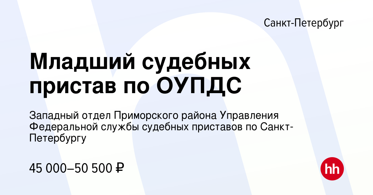 Вакансия Младший судебных пристав по ОУПДС в Санкт-Петербурге, работа в  компании Западный отдел Приморского района Управления Федеральной службы судебных  приставов по Санкт-Петербургу (вакансия в архиве c 15 августа 2022)