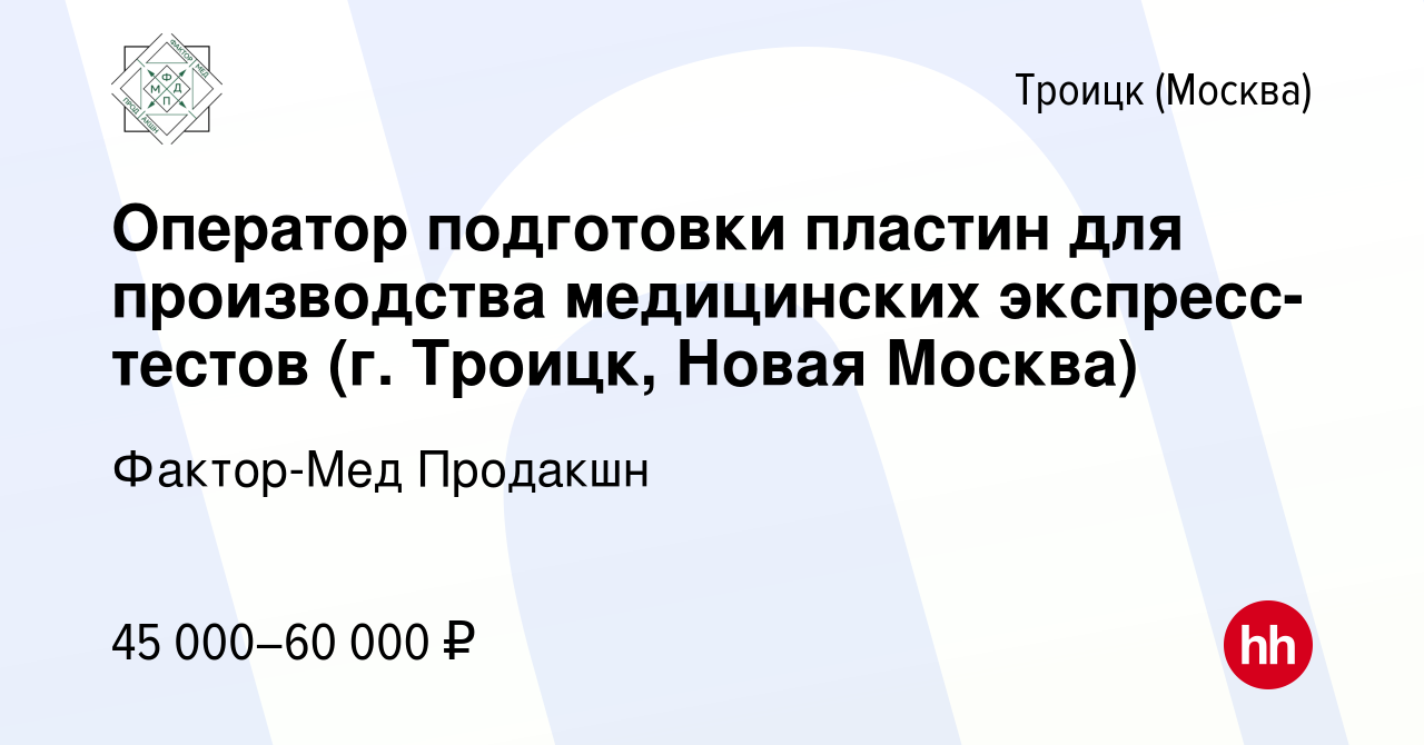 Вакансия Оператор подготовки пластин для производства медицинских  экспресс-тестов (г. Троицк, Новая Москва) в Троицке, работа в компании  Фактор-Мед Продакшн (вакансия в архиве c 17 июля 2022)