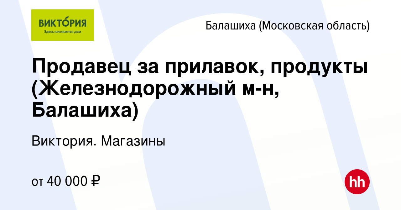 Вакансия Продавец за прилавок, продукты (Железнодорожный м-н, Балашиха) в  Балашихе, работа в компании Виктория. Магазины (вакансия в архиве c 18 мая  2023)