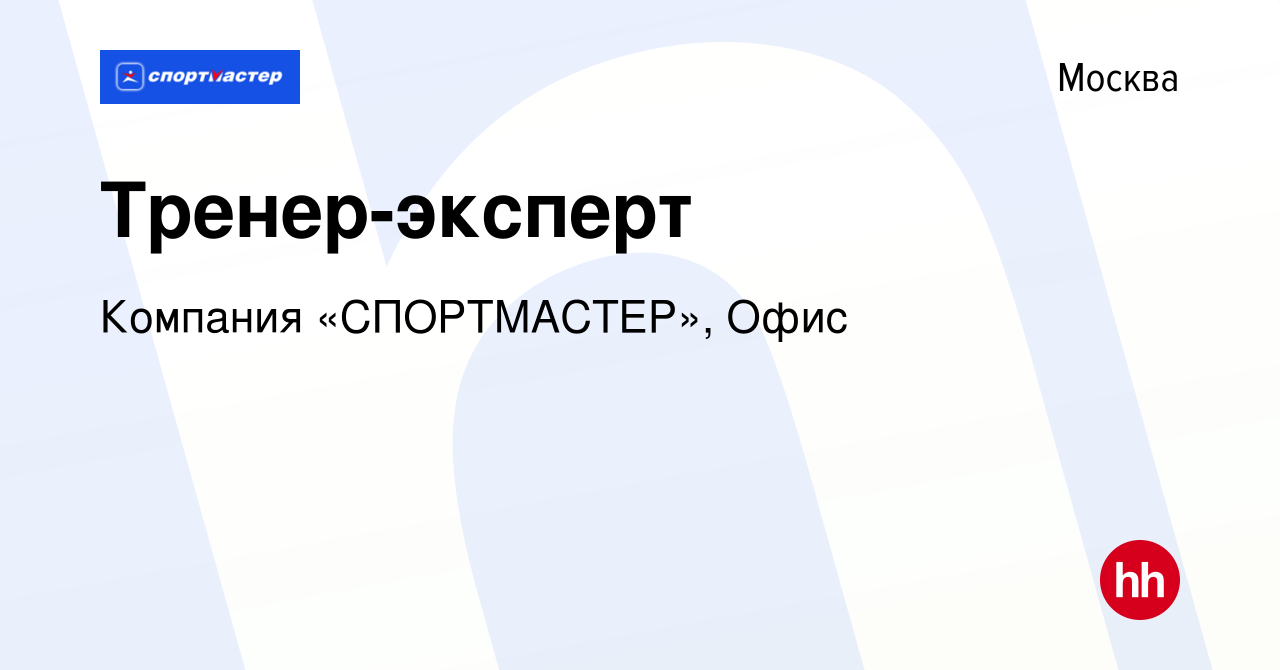 Вакансия Тренер-эксперт в Москве, работа в компании Компания «СПОРТМАСТЕР»,  Офис (вакансия в архиве c 18 октября 2022)