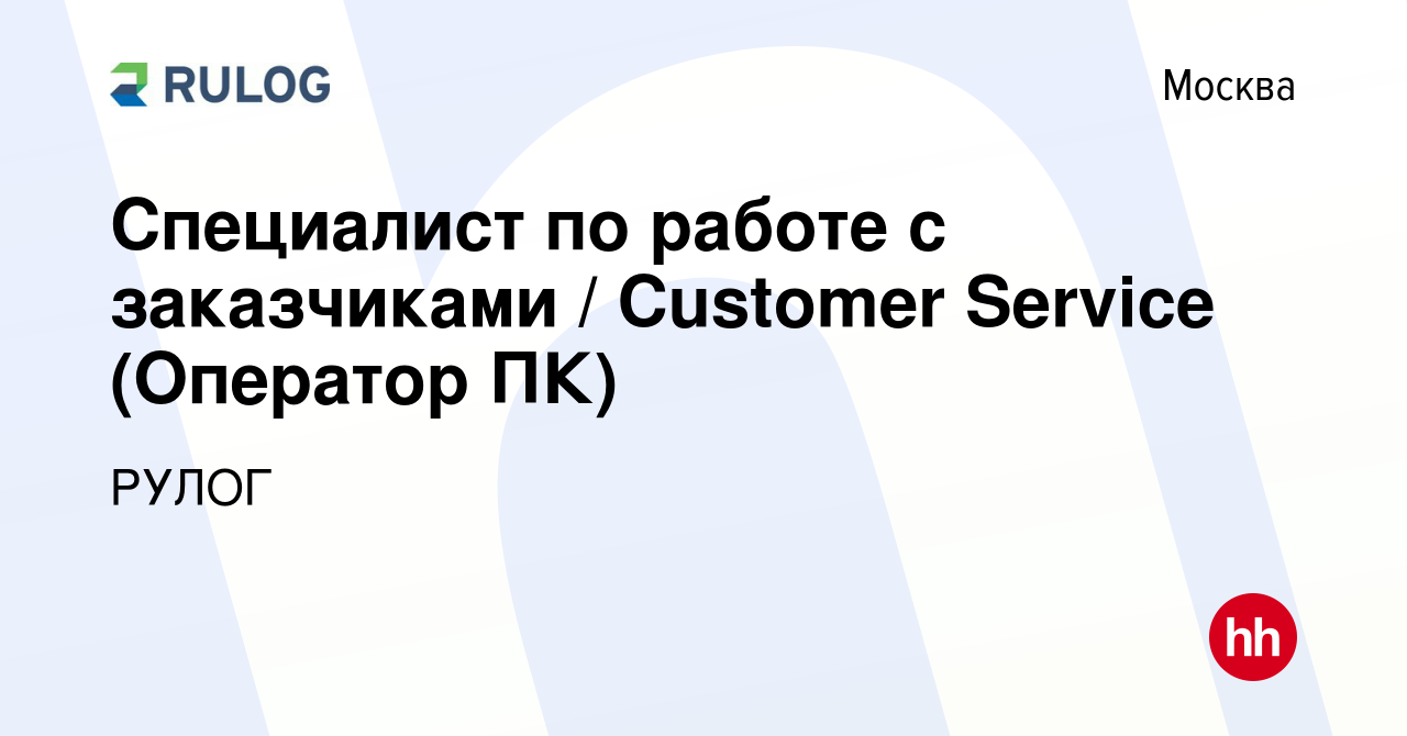 Вакансия Специалист по работе с заказчиками / Customer Service (Оператор  ПК) в Москве, работа в компании РУЛОГ (вакансия в архиве c 17 июля 2022)