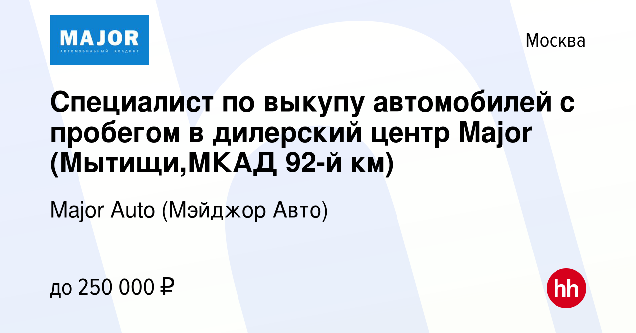 Вакансия Специалист по выкупу автомобилей с пробегом в дилерский центр  Major (Мытищи,МКАД 92-й км) в Москве, работа в компании Major Auto (Мэйджор  Авто) (вакансия в архиве c 18 октября 2022)