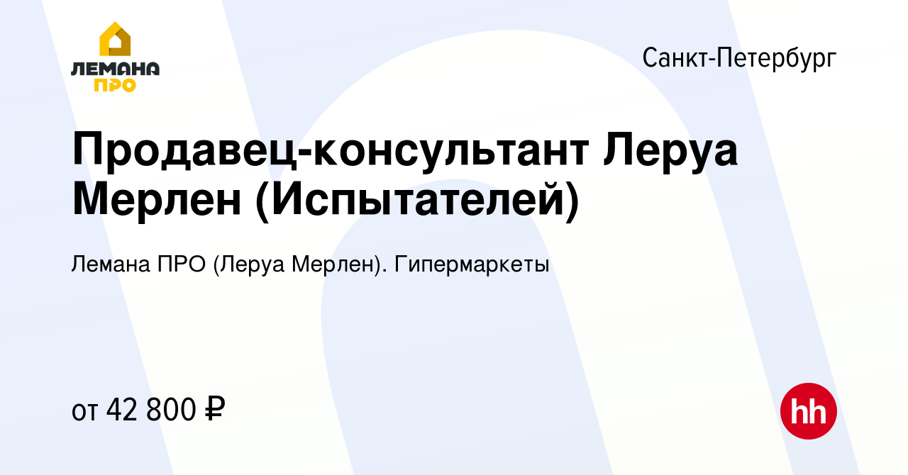 Вакансия Продавец-консультант Леруа Мерлен (Испытателей) в Санкт-Петербурге,  работа в компании Леруа Мерлен. Гипермаркеты (вакансия в архиве c 27 июня  2022)