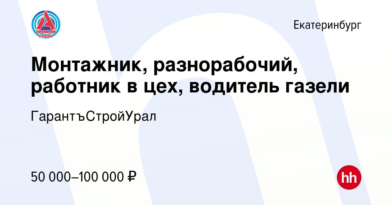 Вакансия Монтажник, разнорабочий, работник в цех, водитель газели в  Екатеринбурге, работа в компании ГарантъСтройУрал (вакансия в архиве c 17  июля 2022)