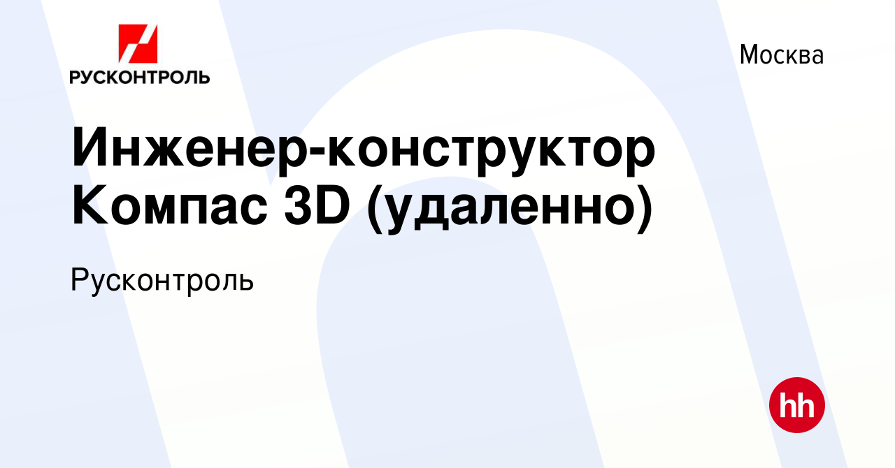 Вакансия Инженер-конструктор Компас 3D (удаленно) в Москве, работа в  компании Русконтроль (вакансия в архиве c 19 июня 2022)