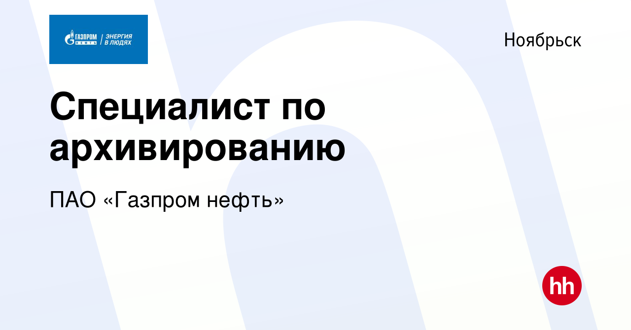 Вакансия Специалист по архивированию в Ноябрьске, работа в компании ПАО  «Газпром нефть» (вакансия в архиве c 19 июля 2022)