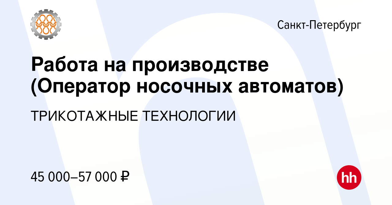 Вакансия Работа на производстве (Оператор носочных автоматов) в Санкт- Петербурге, работа в компании ТРИКОТАЖНЫЕ ТЕХНОЛОГИИ (вакансия в архиве c  20 июля 2022)