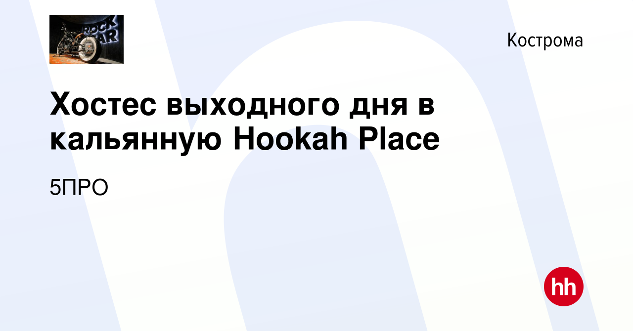 Вакансия Хостес выходного дня в кальянную Hookah Place в Костроме, работа в  компании 5ПРО (вакансия в архиве c 20 июля 2022)