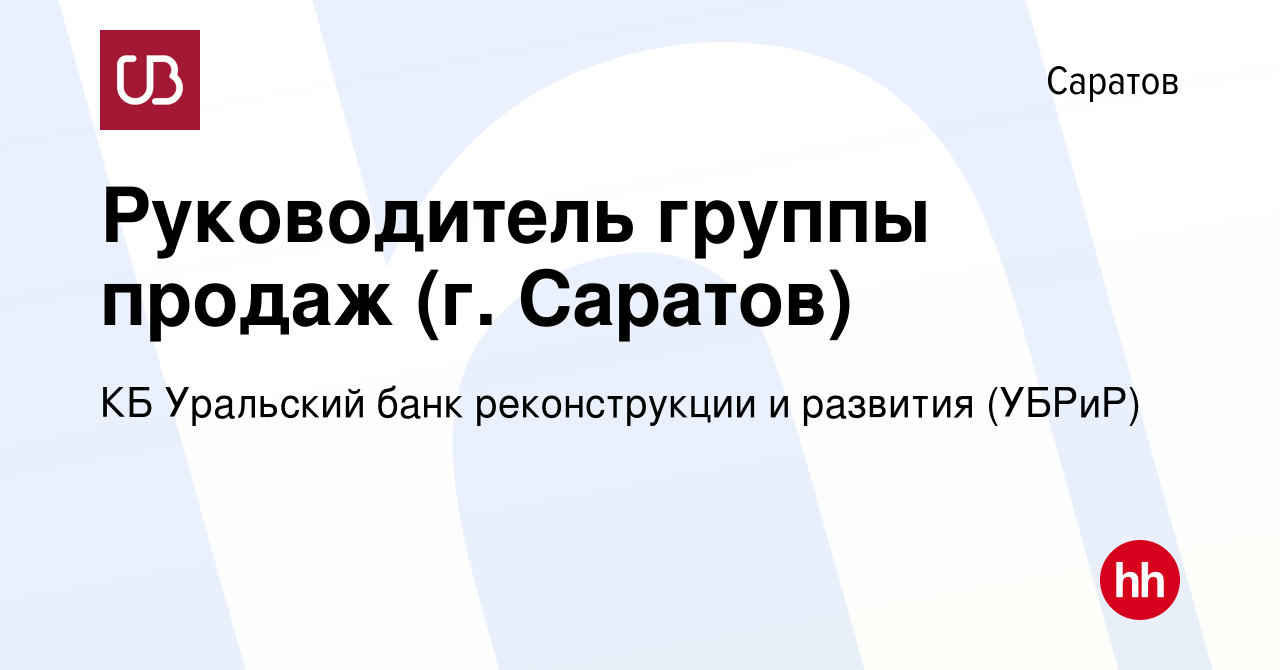 Вакансия Руководитель группы продаж (г. Саратов) в Саратове, работа в  компании КБ Уральский банк реконструкции и развития (УБРиР) (вакансия в  архиве c 9 августа 2022)