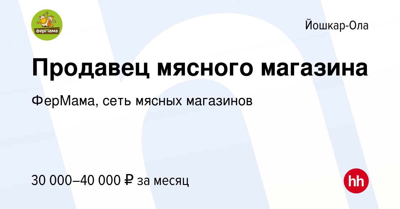 Вакансия Продавец мясного магазина в Йошкар-Оле, работа в компании ФерМама,  сеть мясных магазинов (вакансия в архиве c 4 августа 2022)