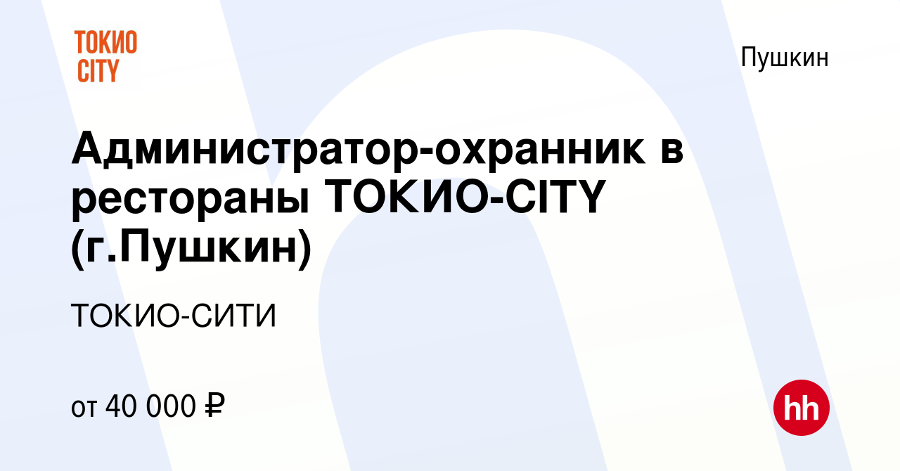 Вакансия Администратор-охранник в рестораны ТОКИО-CITY (г.Пушкин) в  Пушкине, работа в компании ТОКИО-СИТИ (вакансия в архиве c 11 июля 2022)