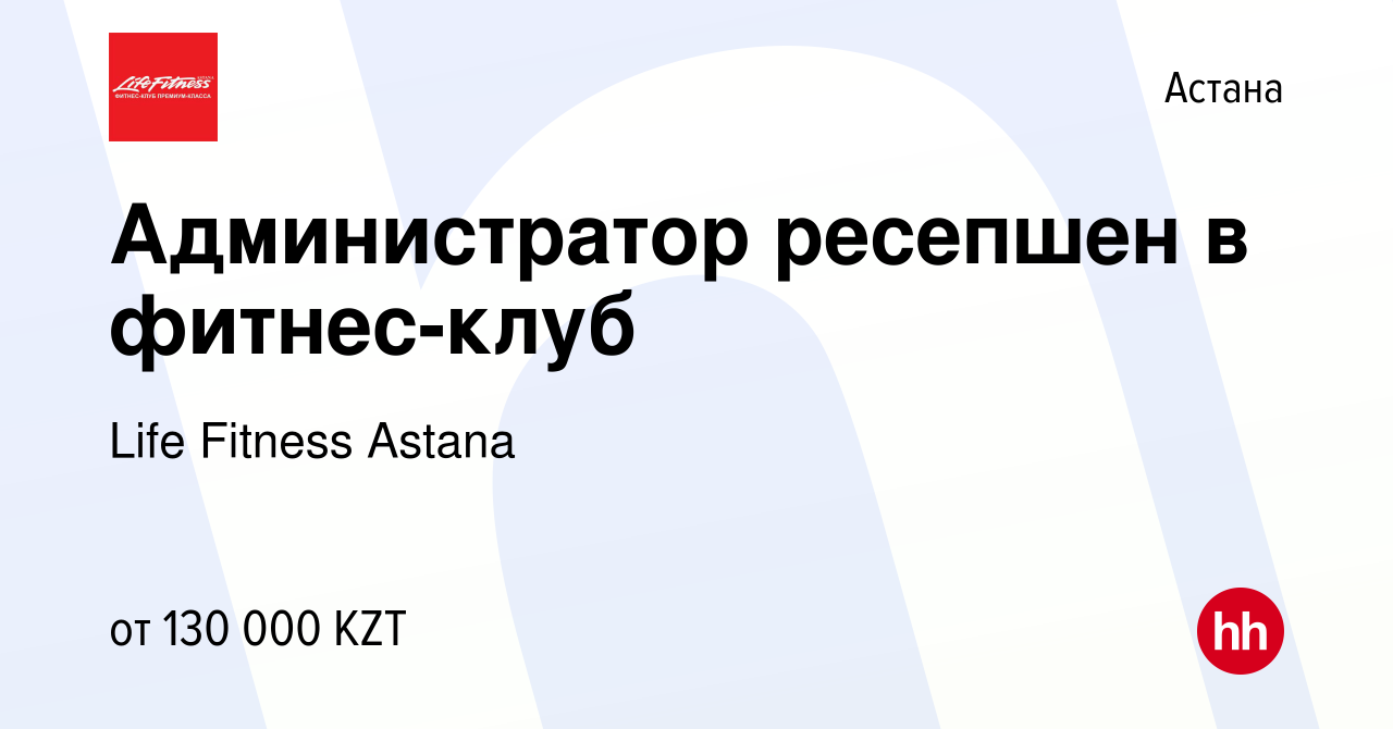 Вакансия Администратор ресепшен в фитнес-клуб в Астане, работа в компании  Life Fitness Astana (вакансия в архиве c 14 июля 2022)