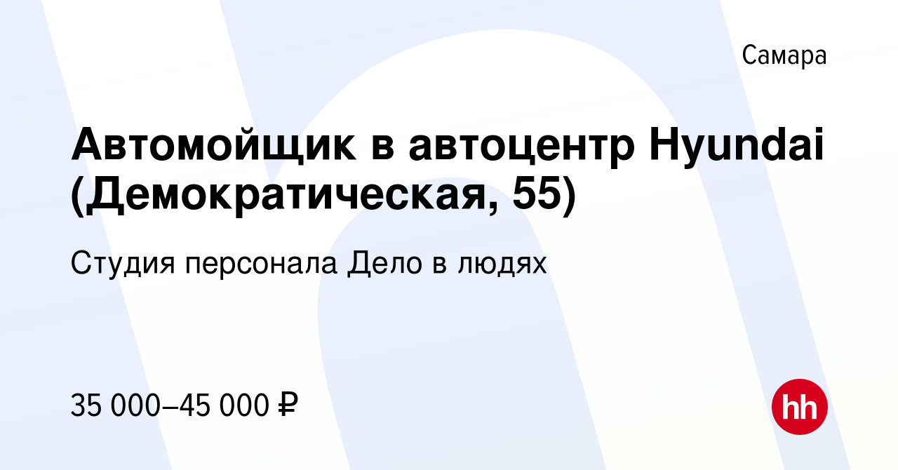 Вакансия Автомойщик в автоцентр Hyundai (Демократическая, 55) в Самаре,  работа в компании Студия персонала Дело в людях (вакансия в архиве c 20  июля 2022)