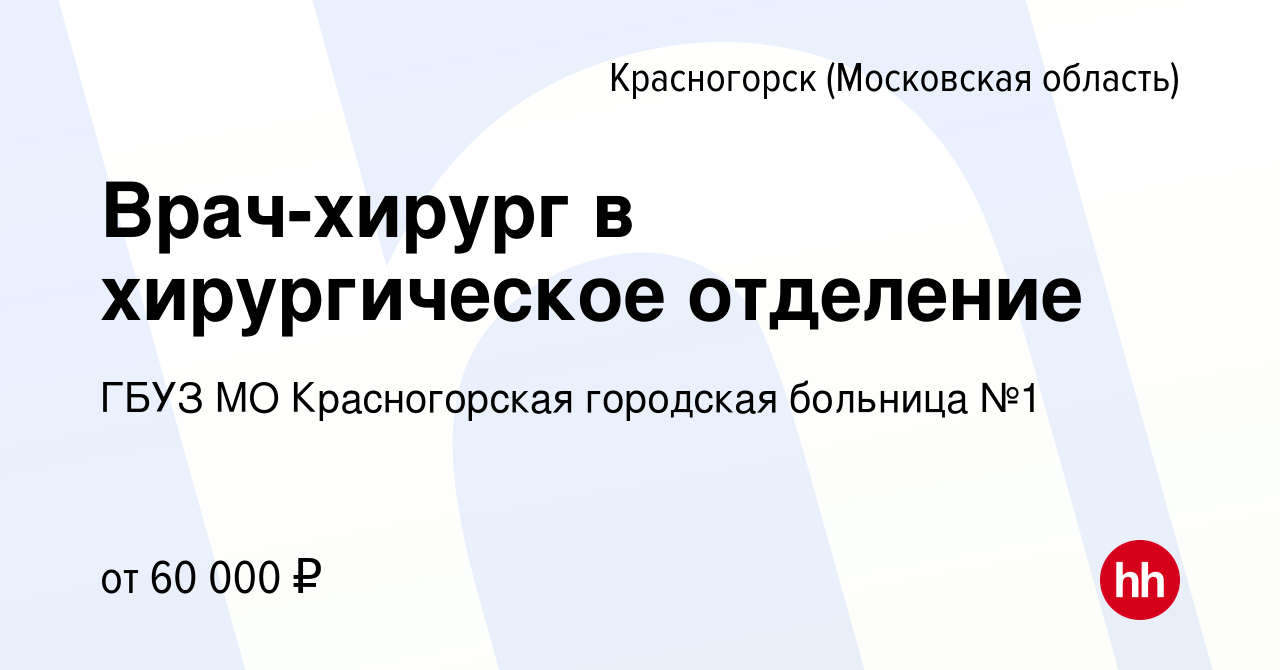 Вакансия Врач-хирург в хирургическое отделение в Красногорске, работа в  компании ГБУЗ МО Красногорская городская больница №1 (вакансия в архиве c  20 июля 2022)