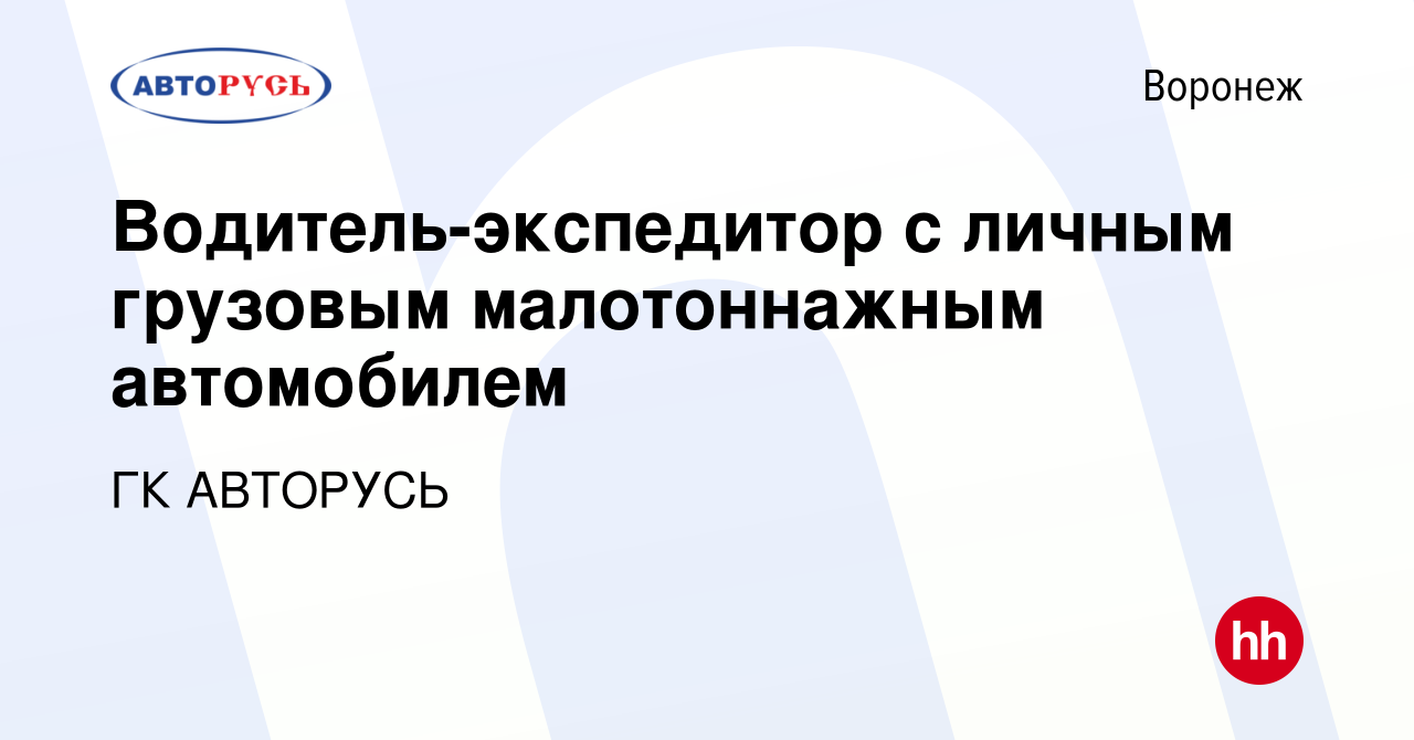 Вакансия Водитель-экспедитор с личным грузовым малотоннажным автомобилем в  Воронеже, работа в компании ГК АВТОРУСЬ (вакансия в архиве c 24 августа  2022)