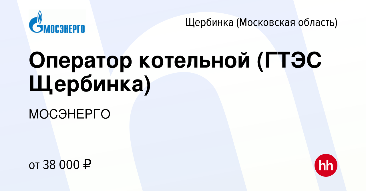 Вакансия Оператор котельной (ГТЭС Щербинка) в Щербинке, работа в компании  МОСЭНЕРГО (вакансия в архиве c 20 июля 2022)