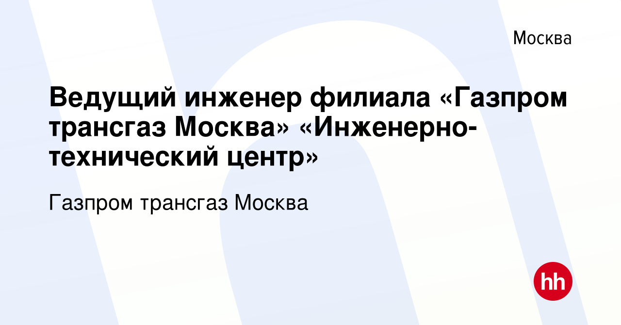 Вакансия Ведущий инженер филиала «Газпром трансгаз Москва»  «Инженерно-технический центр» в Москве, работа в компании Газпром трансгаз  Москва (вакансия в архиве c 20 июля 2022)