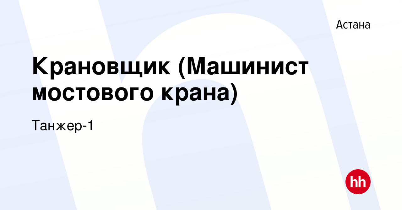 Вакансия Крановщик (Машинист мостового крана) в Астане, работа в компании  Танжер-1 (вакансия в архиве c 18 августа 2022)