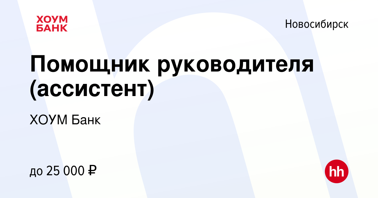 Вакансия Помощник руководителя (ассистент) в Новосибирске, работа в  компании ХОУМ Банк (вакансия в архиве c 3 августа 2022)