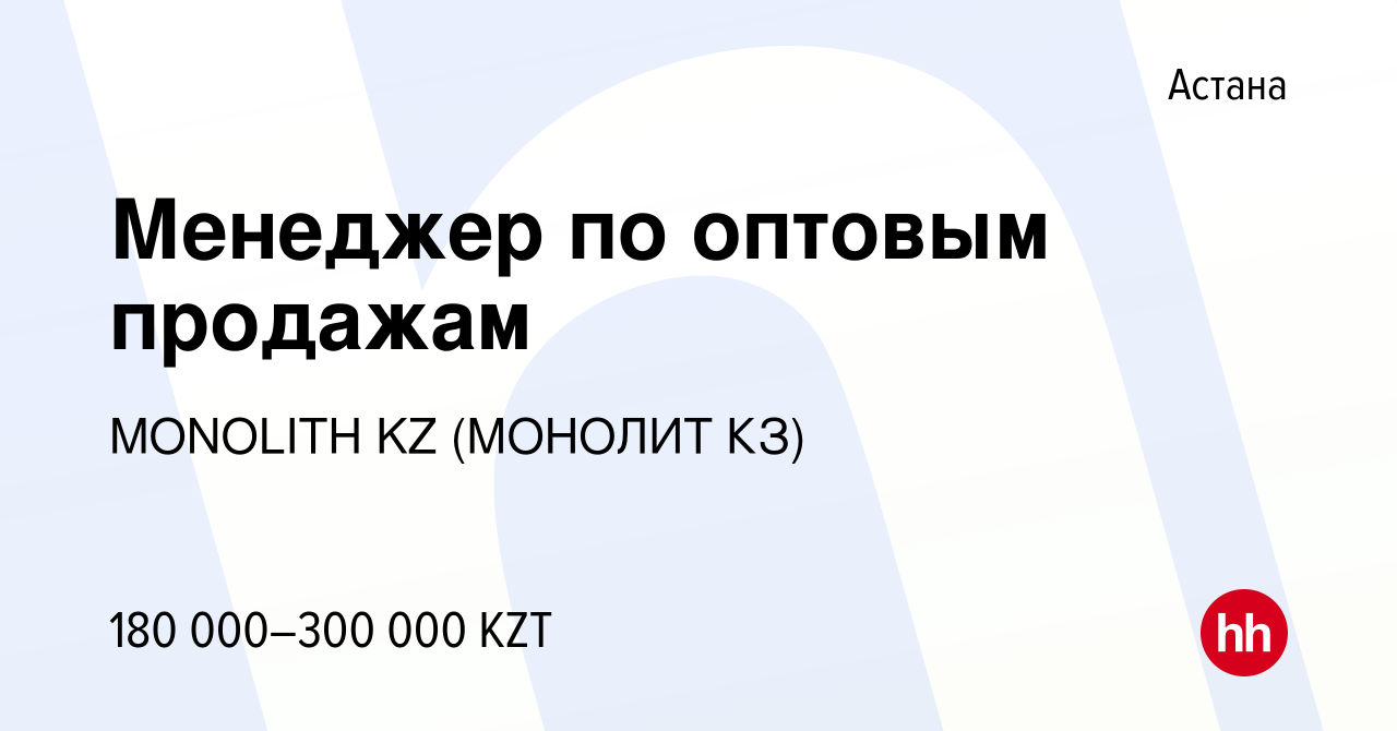 Вакансия Менеджер по оптовым продажам в Астане, работа в компании MONOLITH  KZ (МОНОЛИТ КЗ) (вакансия в архиве c 20 июля 2022)