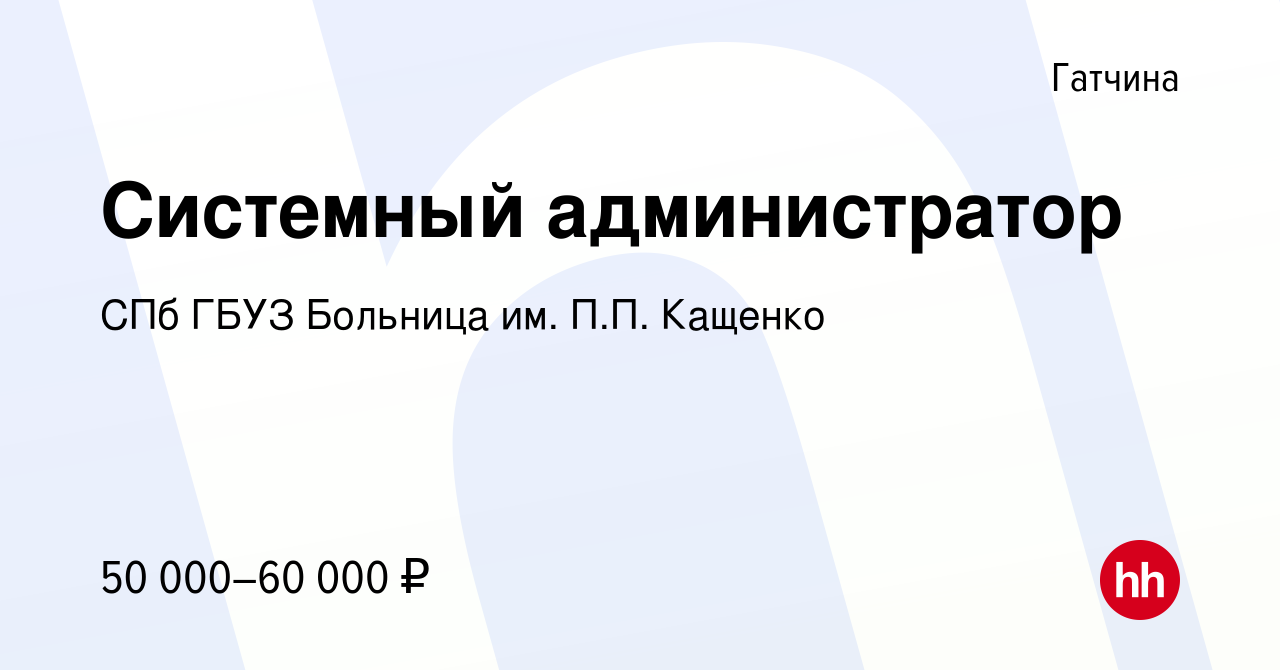 Вакансия Системный администратор в Гатчине, работа в компании СПб ГБУЗ  Больница им. П.П. Кащенко (вакансия в архиве c 2 сентября 2022)