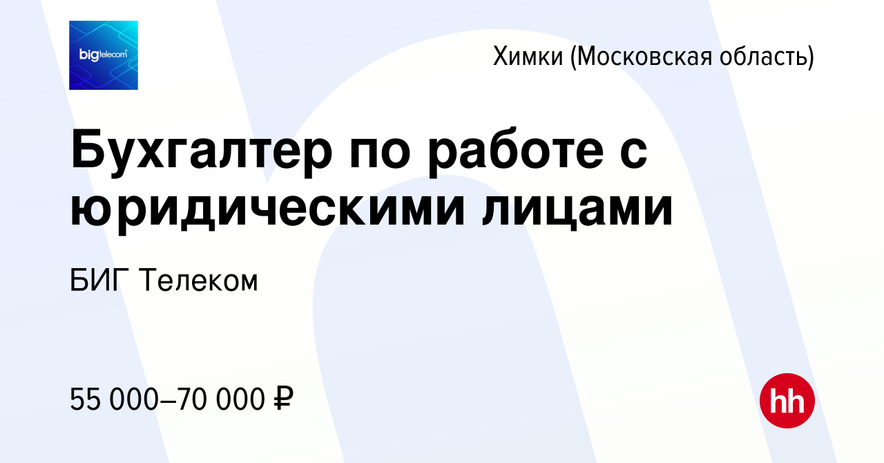 Вакансия Бухгалтер по работе с юридическими лицами в Химках, работа в  компании БИГ Телеком (вакансия в архиве c 29 июля 2022)