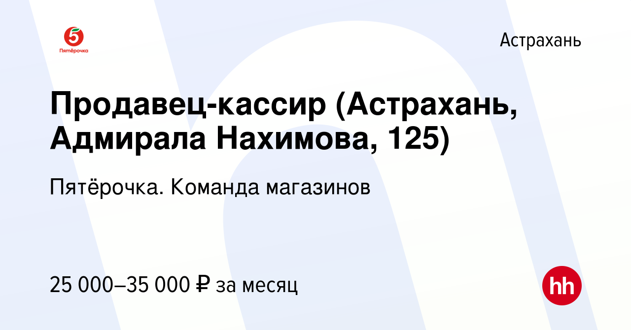 Вакансия Продавец-кассир (Астрахань, Адмирала Нахимова, 125) в Астрахани,  работа в компании Пятёрочка. Команда магазинов (вакансия в архиве c 28  февраля 2023)