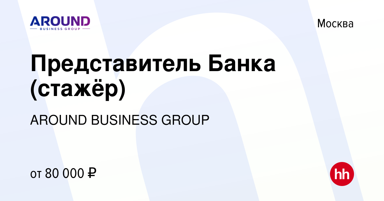 Вакансия Представитель Банка (стажёр) в Москве, работа в компании AROUND  BUSINESS GROUP (вакансия в архиве c 13 июля 2022)