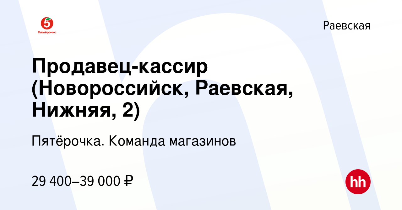 Вакансия Продавец-кассир (Новороссийск, Раевская, Нижняя, 2) в Раевской,  работа в компании Пятёрочка. Команда магазинов (вакансия в архиве c 18  января 2023)