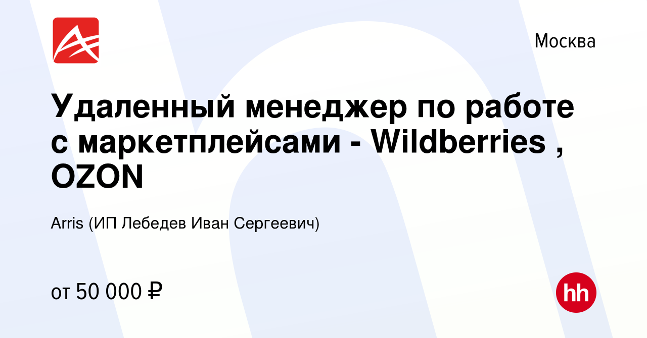 Вакансия Удаленный менеджер по работе с маркетплейсами - Wildberries , OZON  в Москве, работа в компании Arris (ИП Лебедев Иван Сергеевич) (вакансия в  архиве c 21 июля 2022)