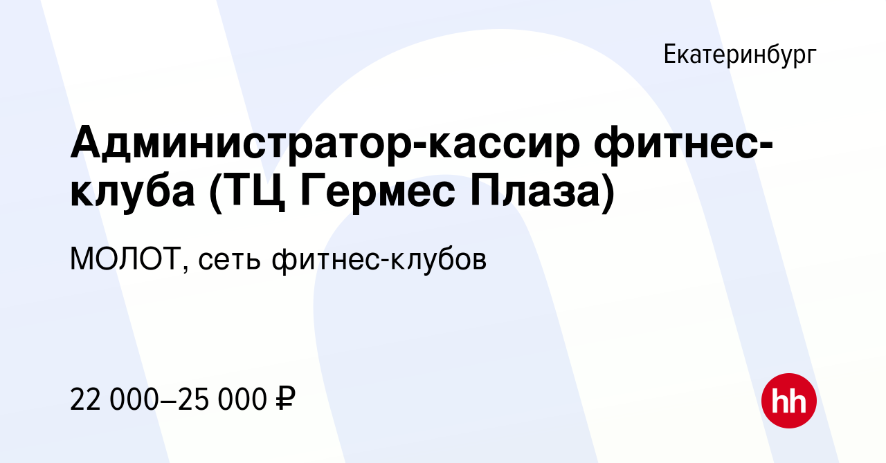 Вакансия Администратор-кассир фитнес-клуба (ТЦ Гермес Плаза) в  Екатеринбурге, работа в компании МОЛОТ, сеть фитнес-клубов (вакансия в  архиве c 21 июля 2022)