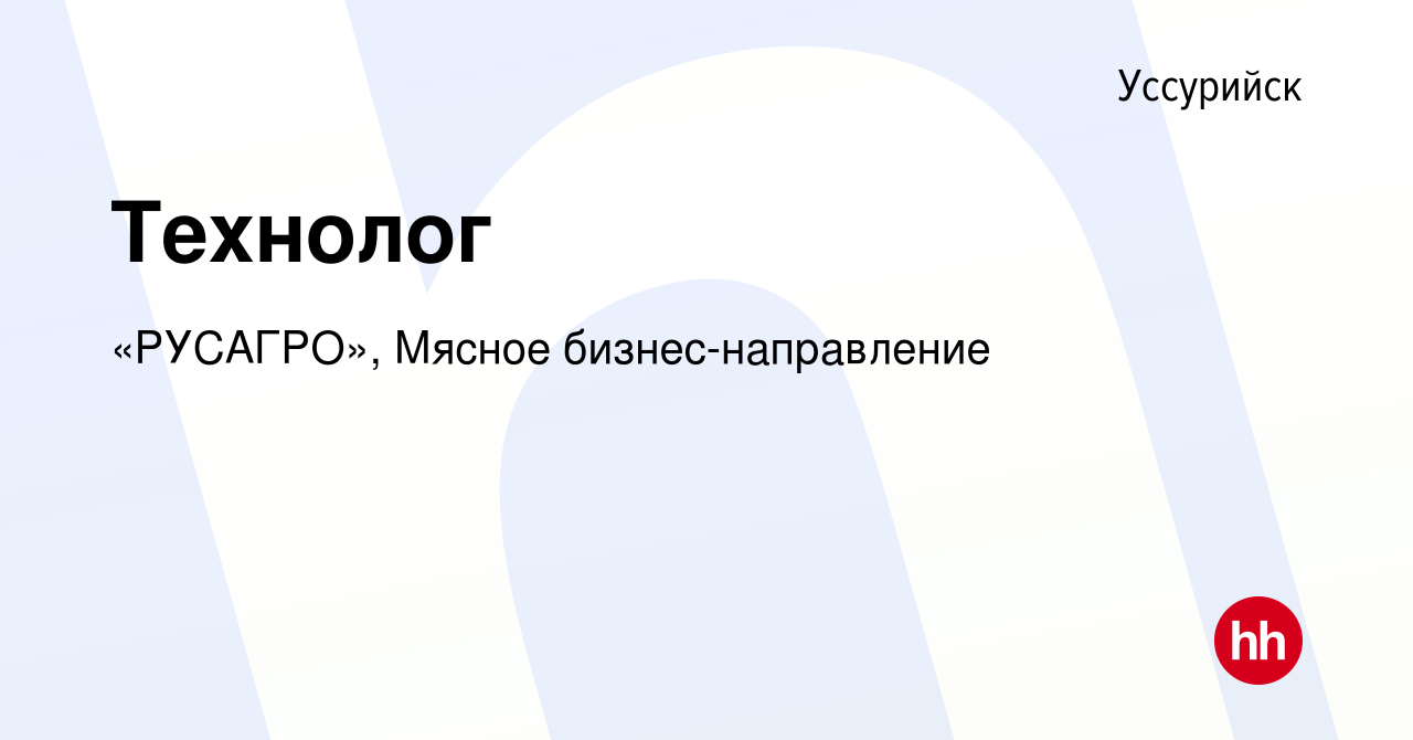 Вакансия Технолог в Уссурийске, работа в компании «РУСАГРО», Мясное  бизнес-направление (вакансия в архиве c 20 июля 2022)