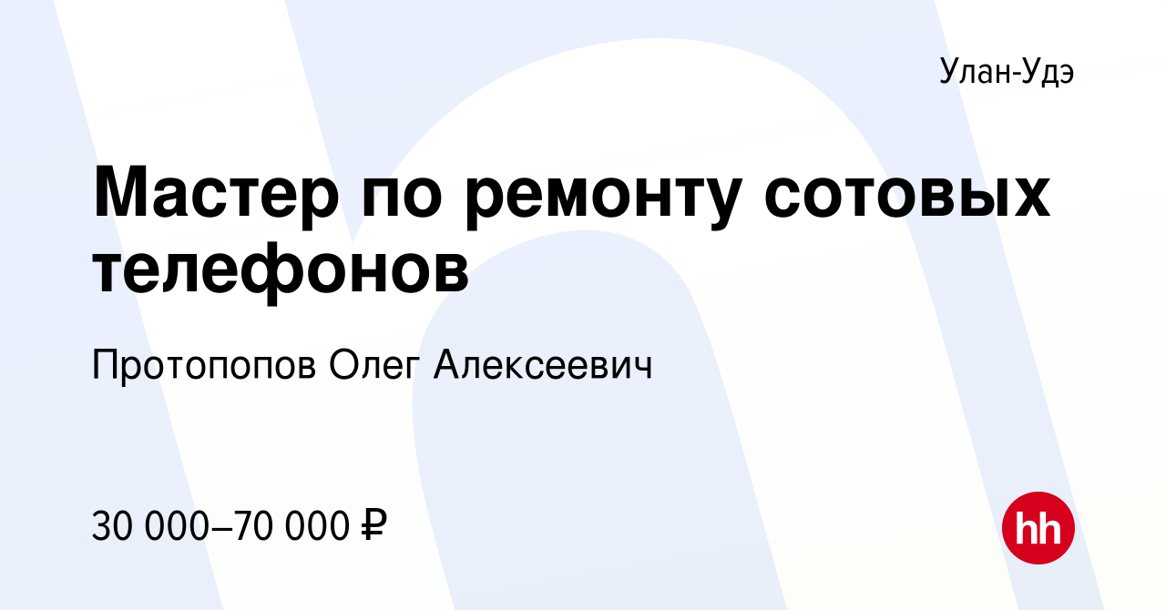 Вакансия Мастер по ремонту сотовых телефонов в Улан-Удэ, работа в компании  Протопопов Олег Алексеевич (вакансия в архиве c 25 августа 2022)