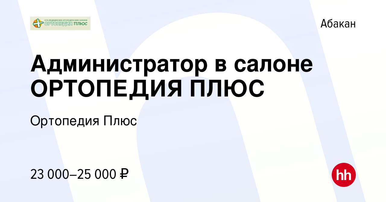 Вакансия Администратор в салоне ОРТОПЕДИЯ ПЛЮС в Абакане, работа в компании Ортопедия  Плюс (вакансия в архиве c 21 июля 2022)