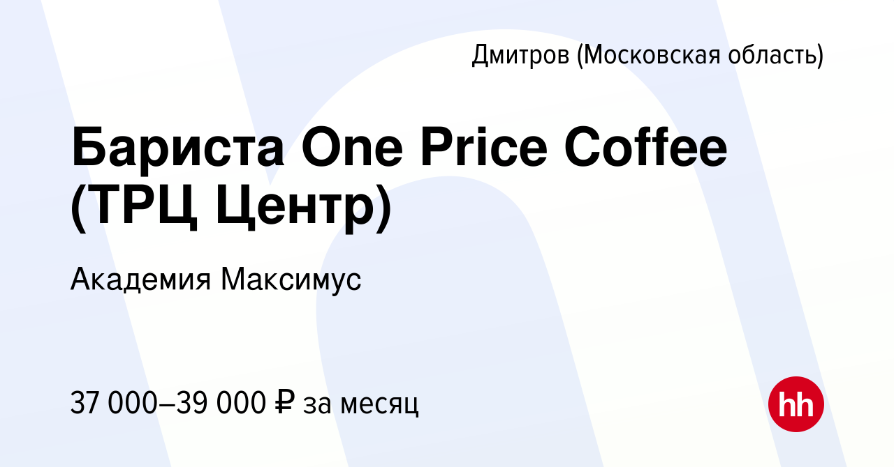 Вакансия Бариста One Price Coffee (ТРЦ Центр) в Дмитрове, работа в компании  Академия Максимус (вакансия в архиве c 22 июля 2022)