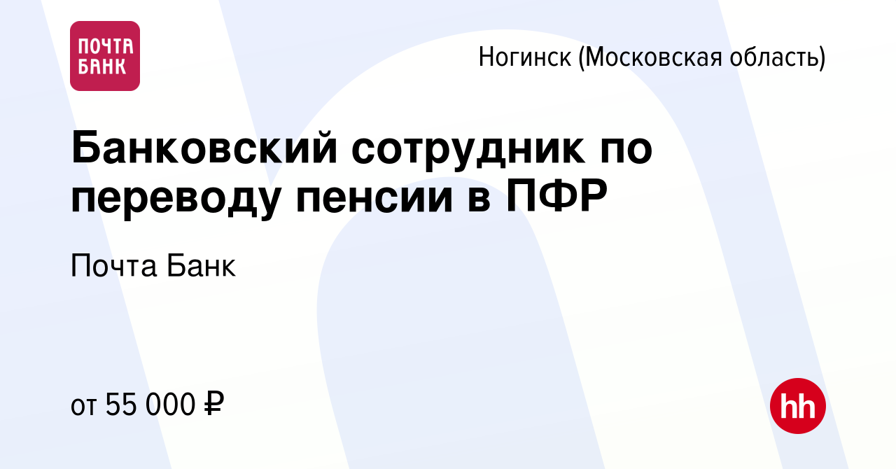 Вакансия Банковский сотрудник по переводу пенсии в ПФР в Ногинске, работа в  компании Почта Банк (вакансия в архиве c 6 июля 2022)