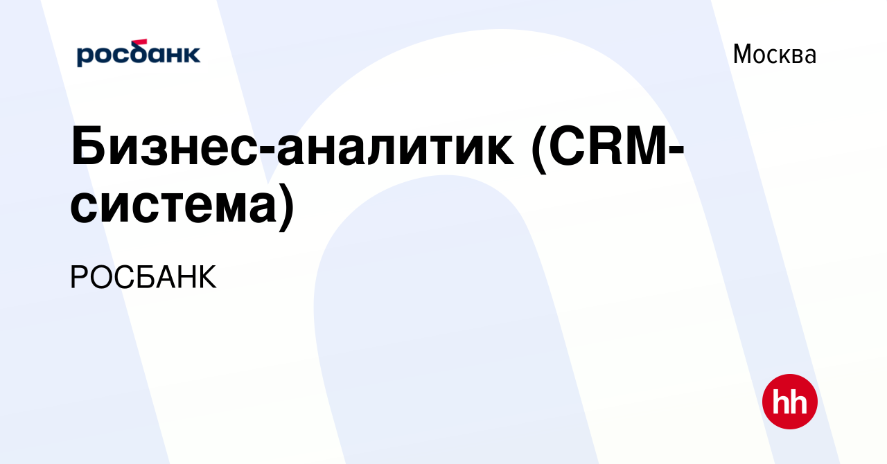 Вакансия Бизнес-аналитик (CRM-система) в Москве, работа в компании  «РОСБАНК» (вакансия в архиве c 29 июля 2022)