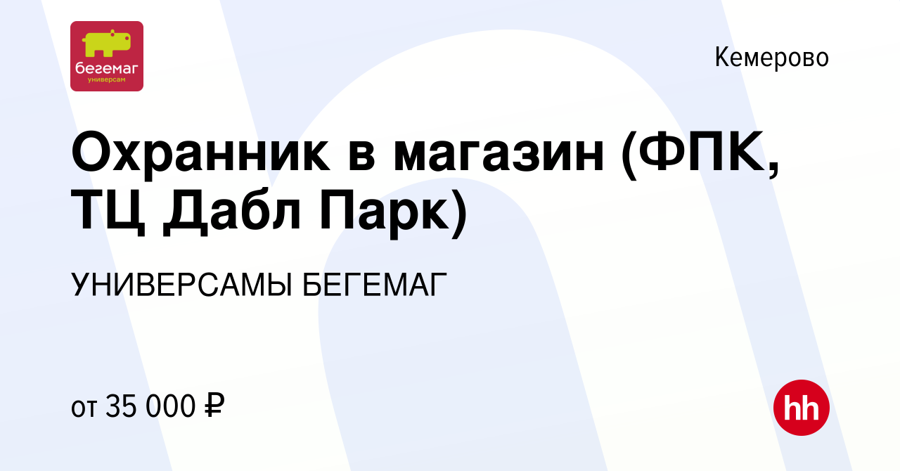 Вакансия Охранник в магазин (ФПК, ТЦ Дабл Парк) в Кемерове, работа в  компании УНИВЕРСАМЫ БЕГЕМАГ (вакансия в архиве c 2 октября 2022)