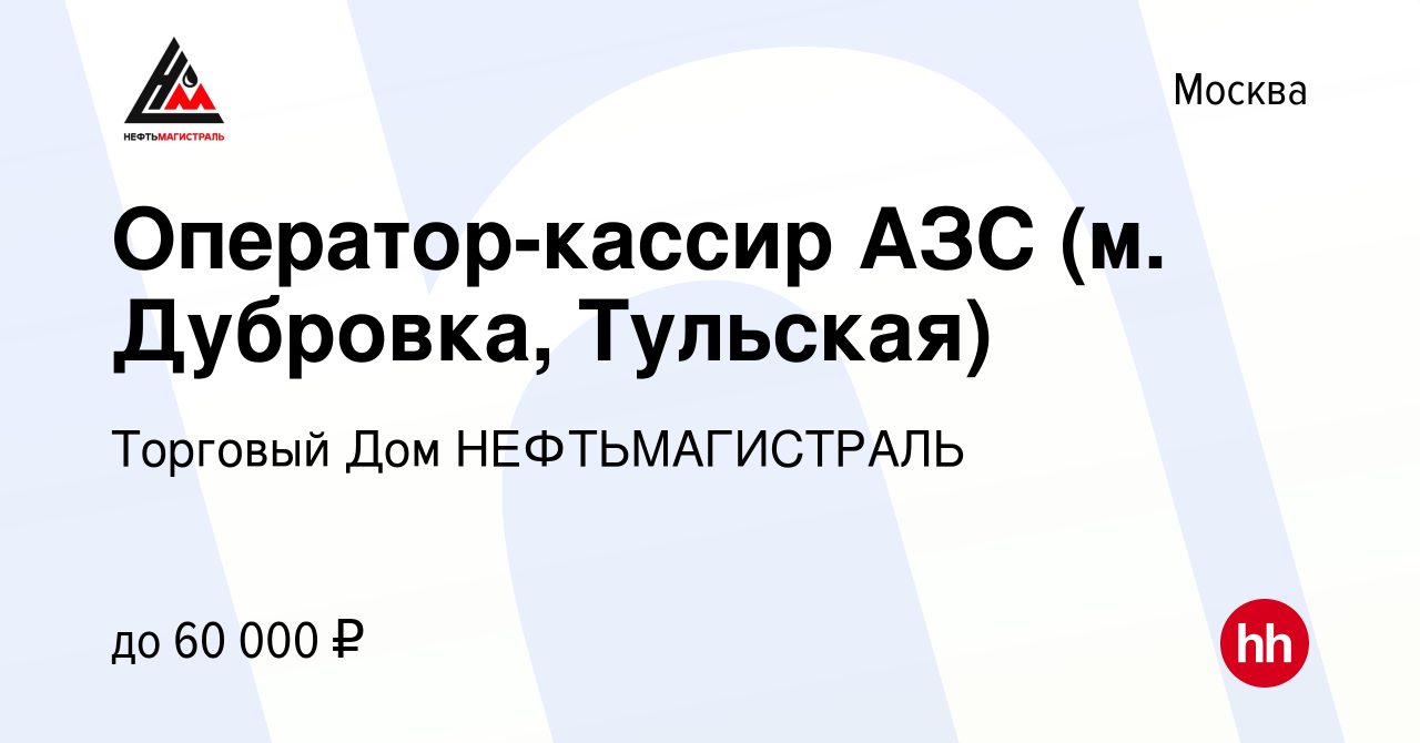 Вакансия Оператор-кассир АЗС (м. Дубровка, Тульская) в Москве, работа в  компании Торговый Дом НЕФТЬМАГИСТРАЛЬ (вакансия в архиве c 21 августа 2022)