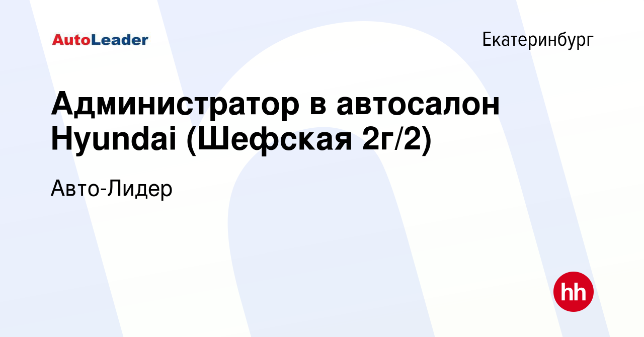 Вакансия Администратор в автосалон Hyundai (Шефская 2г/2) в Екатеринбурге,  работа в компании Авто-Лидер (вакансия в архиве c 11 августа 2022)