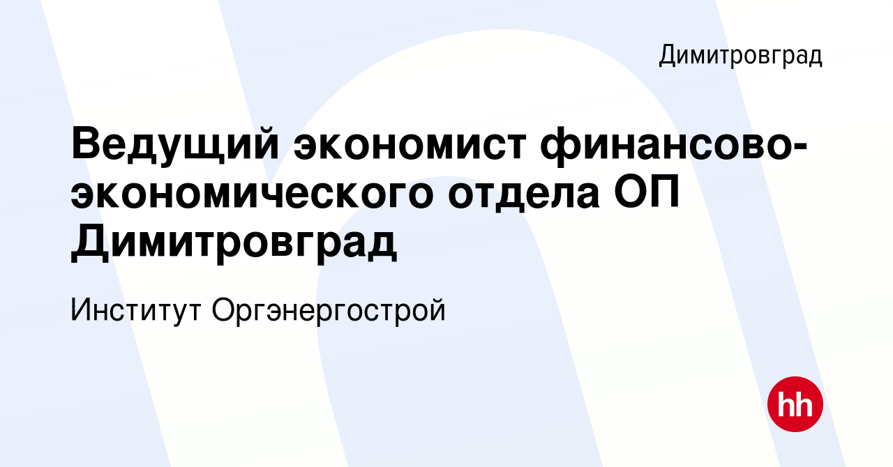 Вакансия Ведущий экономист финансово-экономического отдела ОП Димитровград  в Димитровграде, работа в компании Институт Оргэнергострой (вакансия в  архиве c 22 июля 2022)