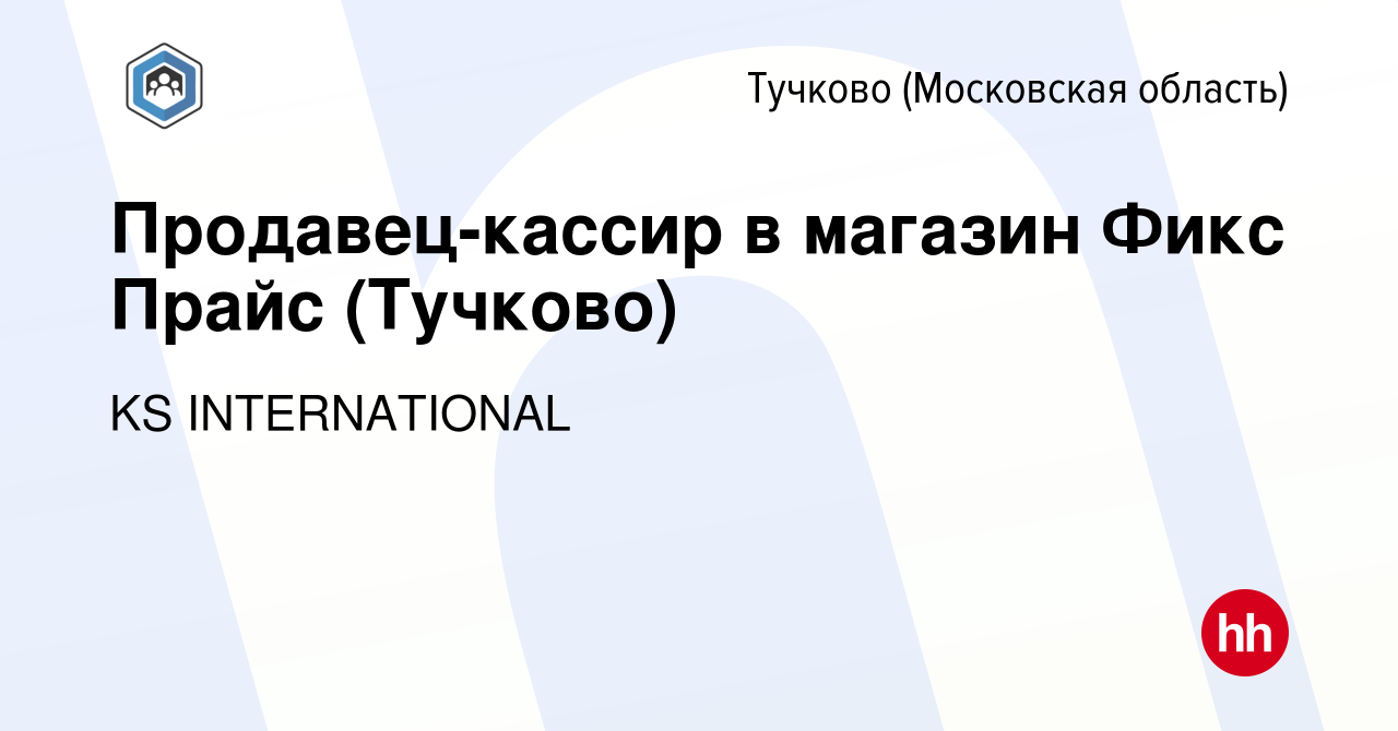 Вакансия Продавец-кассир в магазин Фикс Прайс (Тучково) в Тучкове, работа в  компании KS INTERNATIONAL (вакансия в архиве c 21 августа 2022)