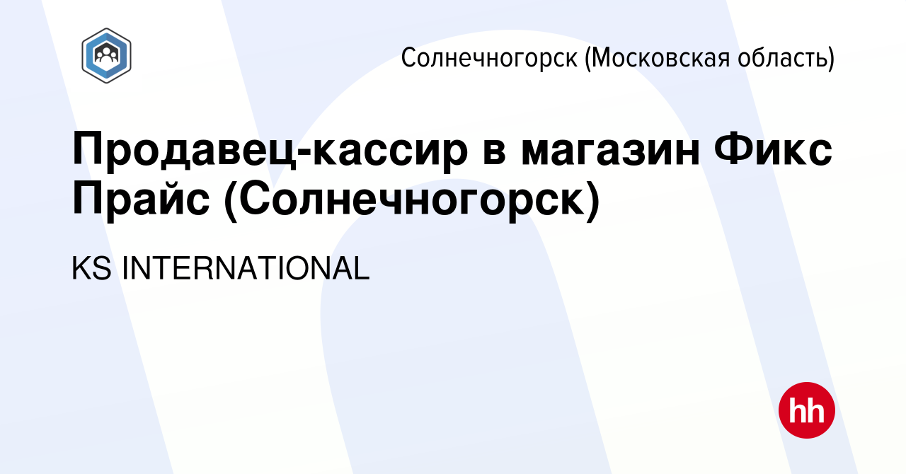 Вакансия Продавец-кассир в магазин Фикс Прайс (Солнечногорск) в  Солнечногорске, работа в компании KS INTERNATIONAL (вакансия в архиве c 22  июля 2022)