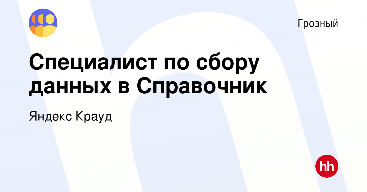 Вакансия Специалист по сбору данных в Справочник в Грозном, работа в  компании Яндекс Крауд (вакансия в архиве c 10 ноября 2022)